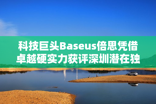 科技巨头Baseus倍思凭借卓越硬实力获评深圳潜在独角兽企业称号，企业成长性瞩目
