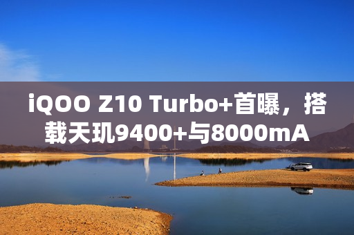 iQOO Z10 Turbo+首曝，搭载天玑9400+与8000mAh大电池，性能续航双升级！