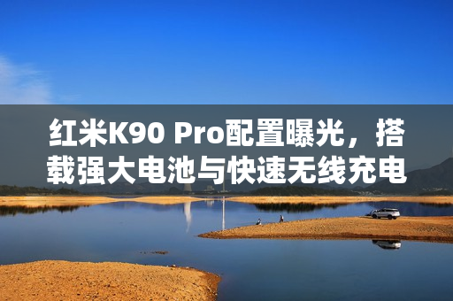 红米K90 Pro配置曝光，搭载强大电池与快速无线充电技术
