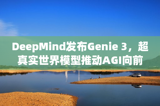DeepMind发布Genie 3，超真实世界模型推动AGI向前迈进