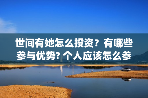 世间有她怎么投资？有哪些参与优势? 个人应该怎么参与?(《世间有她》)