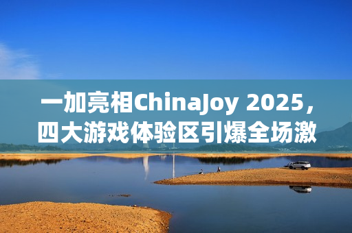 一加亮相ChinaJoy 2025，四大游戏体验区引爆全场激情