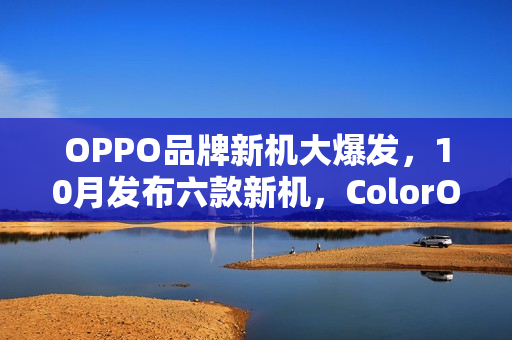 OPPO品牌新机大爆发，10月发布六款新机，ColorOS 16九月亮相在即