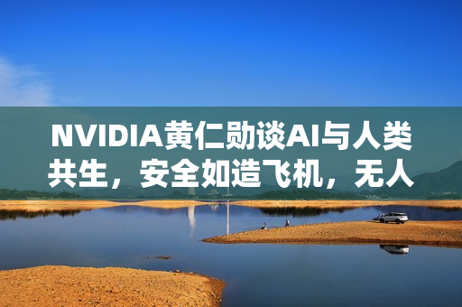 NVIDIA黄仁勋谈AI与人类共生，安全如造飞机，无人机时代何去何从？