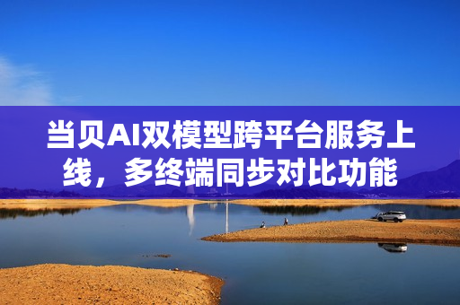 当贝AI双模型跨平台服务上线，多终端同步对比功能