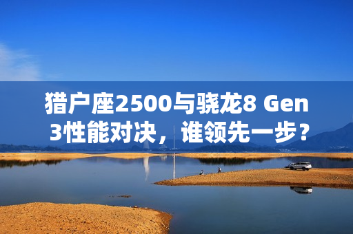 猎户座2500与骁龙8 Gen 3性能对决，谁领先一步？