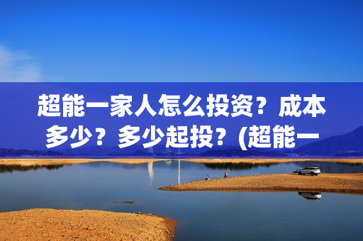 超能一家人怎么投资？成本多少？多少起投？(超能一家人拍完了吗)