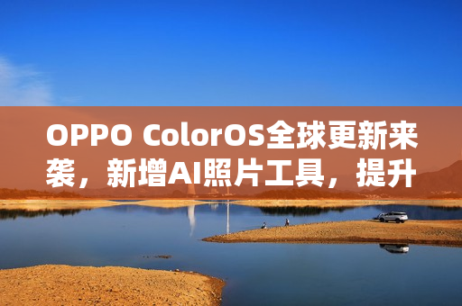 OPPO ColorOS全球更新来袭，新增AI照片工具，提升用户体验