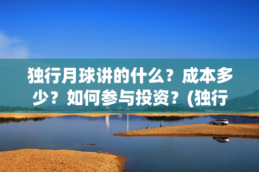 独行月球讲的什么？成本多少？如何参与投资？(独行月球电影什么时候开机)