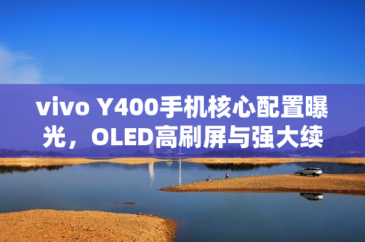 vivo Y400手机核心配置曝光，OLED高刷屏与强大续航6000mAh完美结合