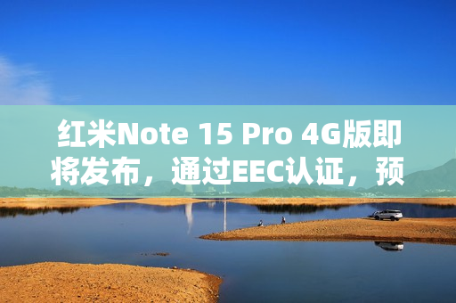 红米Note 15 Pro 4G版即将发布，通过EEC认证，预计十月亮相