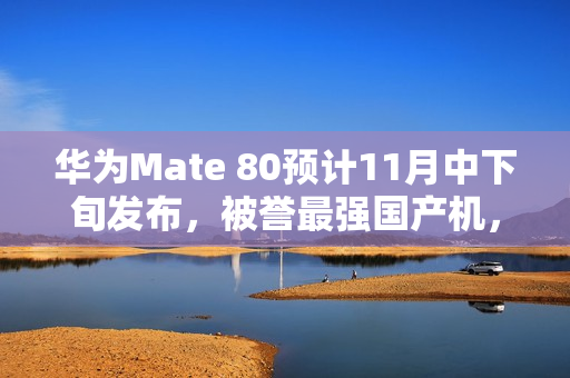 华为Mate 80预计11月中下旬发布,被誉最强国产机,领跑行业新潮流 华为Mate 80预计11月中下旬发布,被誉最强国产机,领跑行业新潮流