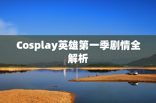 Cosplay英雄第一季剧情全解析