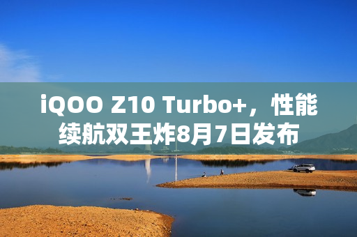iQOO Z10 Turbo+，性能续航双王炸8月7日发布