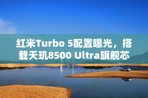 红米Turbo 5配置曝光，搭载天玑8500 Ultra旗舰芯片