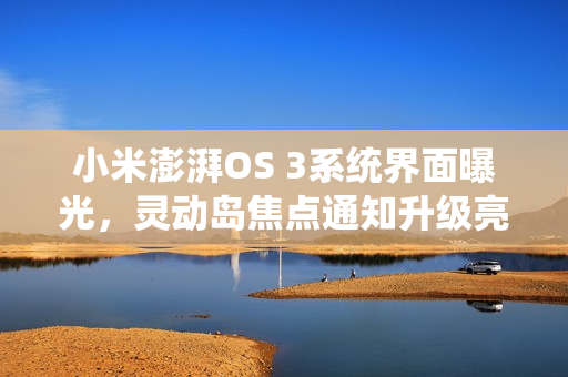 小米澎湃OS 3系统界面曝光，灵动岛焦点通知升级亮相