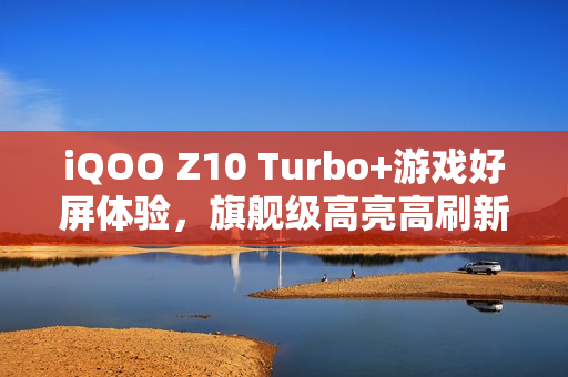 iQOO Z10 Turbo+游戏好屏体验，旗舰级高亮高刷新体验来袭！