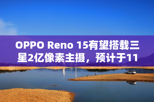 OPPO Reno 15有望搭载三星2亿像素主摄,预计于11月发布 OPPO Reno 15有望搭载三星2亿像素主摄,预计于11月发布
