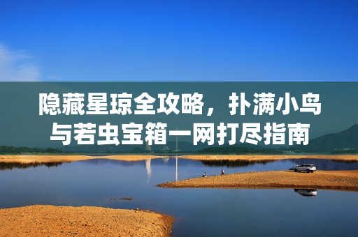 隐藏星琼全攻略，扑满小鸟与若虫宝箱一网打尽指南