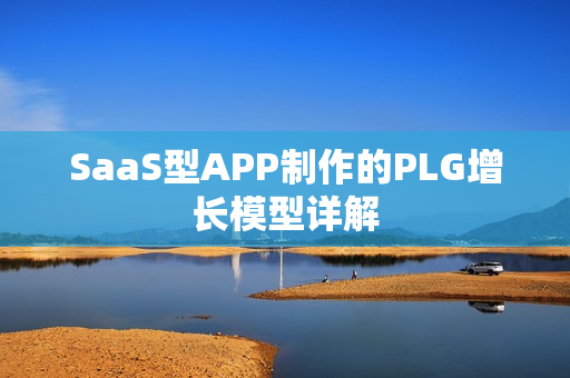 SaaS型APP制作的PLG增长模型详解