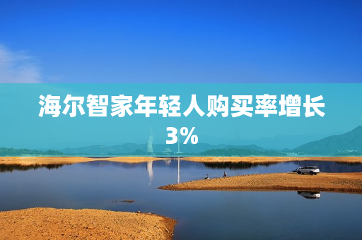 海尔智家年轻人购买率增长3%