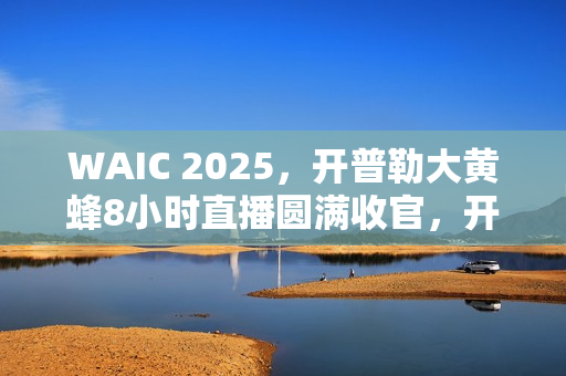 WAIC 2025,开普勒大黄蜂8小时直播圆满收官,开启具身智能商业化新篇章 WAIC 2025,开普勒大黄蜂8小时直播圆满收官,开启具身智能商业化新篇章
