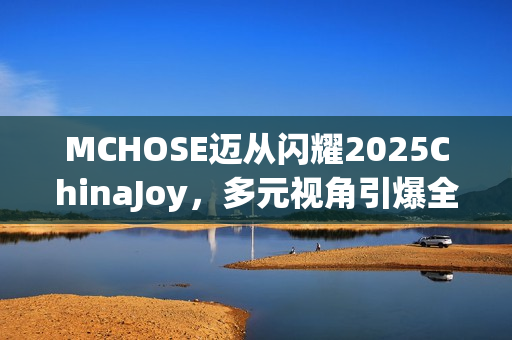 MCHOSE迈从闪耀2025ChinaJoy，多元视角引爆全场热议