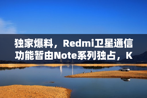 独家爆料，Redmi卫星通信功能暂由Note系列独占，K系列暂不考虑搭载