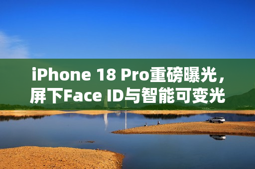 iPhone 18 Pro重磅曝光，屏下Face ID与智能可变光圈引领潮流