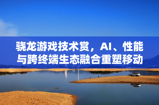 骁龙游戏技术赏，AI、性能与跨终端生态融合重塑移动游戏体验