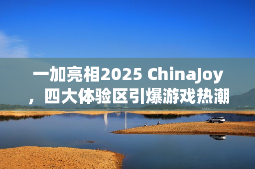 一加亮相2025 ChinaJoy，四大体验区引爆游戏热潮，引领全场瞩目焦点