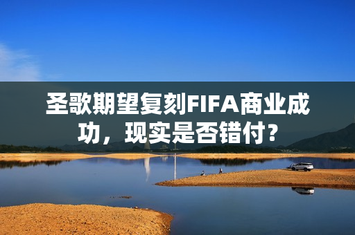 圣歌期望复刻FIFA商业成功，现实是否错付？