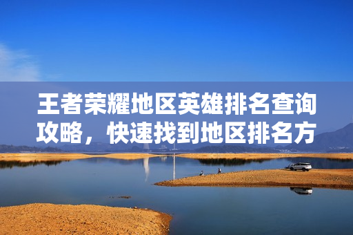 王者荣耀地区英雄排名查询攻略，快速找到地区排名方法