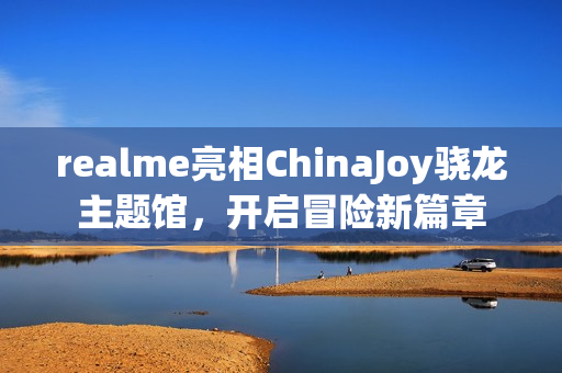 realme亮相ChinaJoy骁龙主题馆，开启冒险新篇章