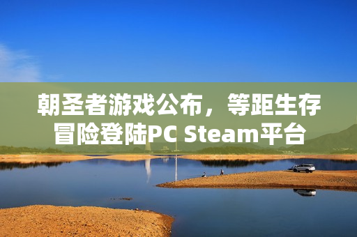 朝圣者游戏公布，等距生存冒险登陆PC Steam平台