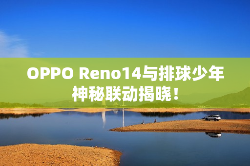 OPPO Reno14与排球少年神秘联动揭晓！