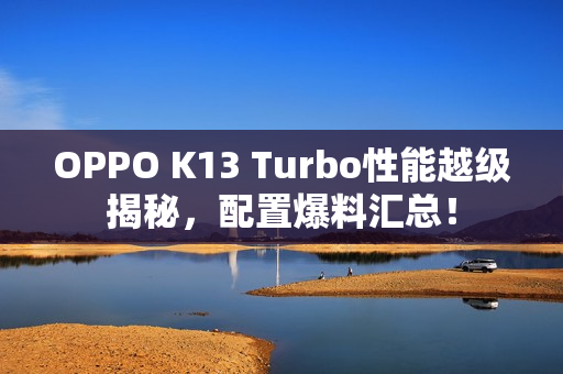 OPPO K13 Turbo性能越级揭秘，配置爆料汇总！