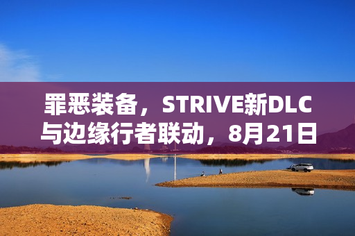 罪恶装备，STRIVE新DLC与边缘行者联动，8月21日新内容上线