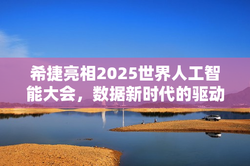 希捷亮相2025世界人工智能大会,数据新时代的驱动力 希捷亮相2025世界人工智能大会,数据新时代的驱动力