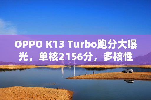 OPPO K13 Turbo跑分大曝光，单核2156分，多核性能达6652分！