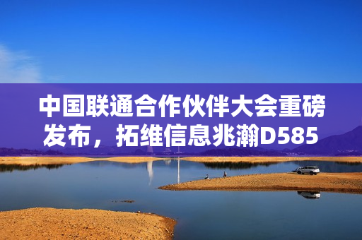 中国联通合作伙伴大会重磅发布，拓维信息兆瀚D585x系列台式机首发亮相