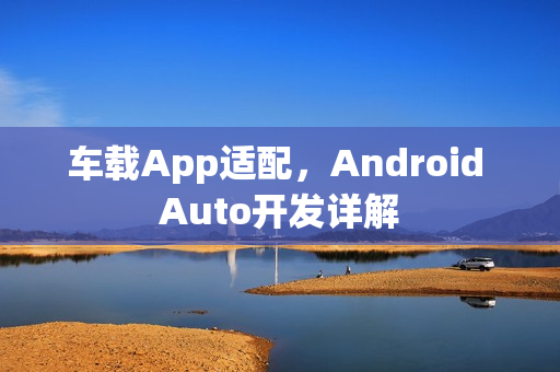车载App适配，Android Auto开发详解