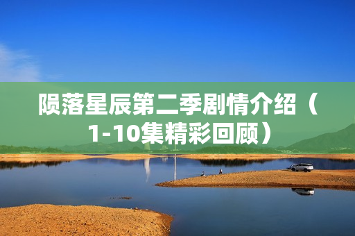 陨落星辰第二季剧情介绍（1-10集精彩回顾）