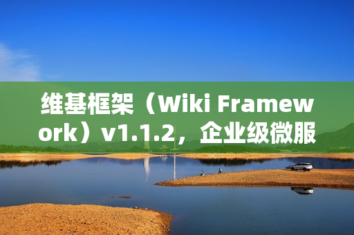 维基框架(Wiki Framework)v1.1.2,企业级微服务开发框架重磅发布 维基框架(Wiki Framework)v1.1.2,企业级微服务开发框架重磅发布