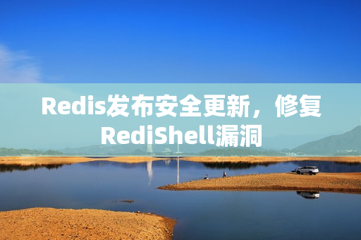 Redis发布安全更新，修复RediShell漏洞