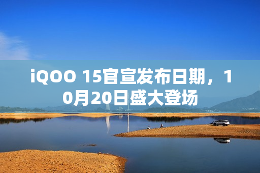 iQOO 15官宣发布日期,10月20日盛大登场 iQOO 15官宣发布日期,10月20日盛大登场