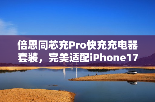 倍思同芯充Pro快充充电器套装，完美适配iPhone17全系，图赏展示