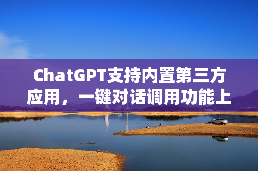 ChatGPT支持内置第三方应用，一键对话调用功能上线