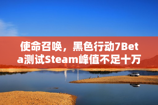 使命召唤，黑色行动7Beta测试Steam峰值不足十万，与战地6人气差距悬殊