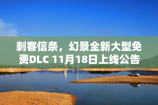 刺客信条，幻景全新大型免费DLC 11月18日上线公告